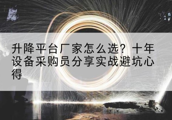 江山升降平台厂家-怎么选？十年设备采购员分享实战避坑心得