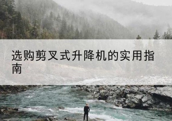 江山剪叉式升降机怎么选-选购剪叉式升降机的实用指南