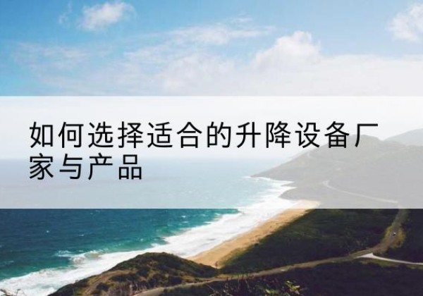 江山电动升降平台厂家-如何选择适合的升降设备厂家与产品